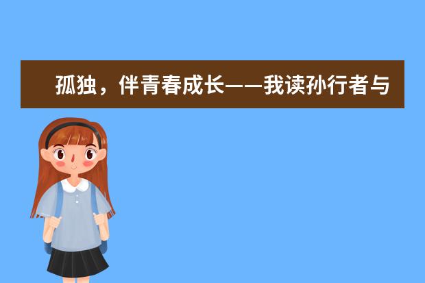 孤独，伴青春成长——我读孙行者与鲁滨逊-高中演讲稿600字左右