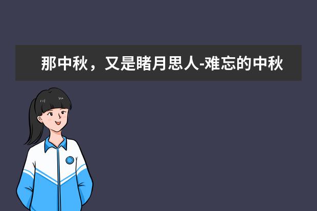 那中秋，又是睹月思人-难忘的中秋节作文800字左右