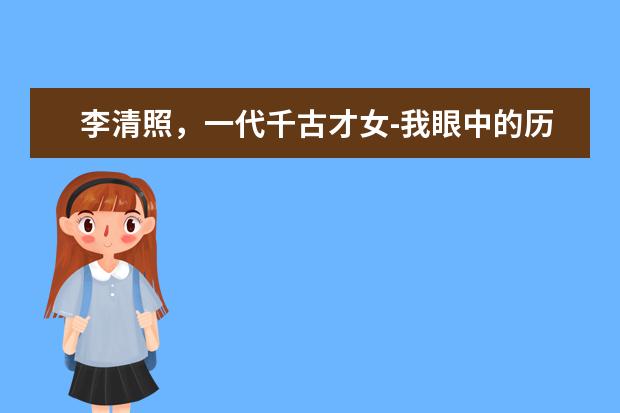 李清照，一代千古才女-我眼中的历史名人作文800字左右