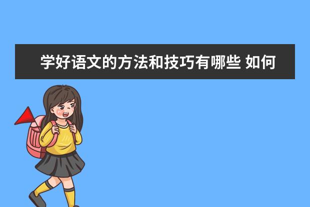 学好语文的方法和技巧有哪些 如何学习语文才能得高分