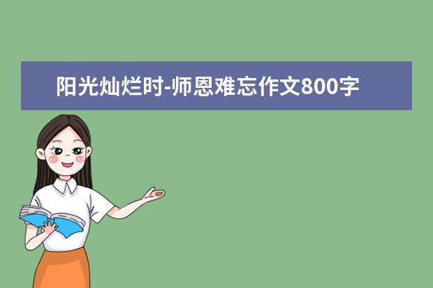 阳光灿烂时-师恩难忘作文800字左右