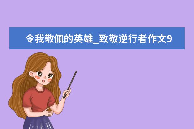 令我敬佩的英雄_致敬逆行者作文900字左右