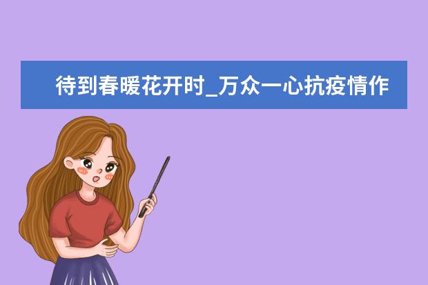 待到春暖花开时_万众一心抗疫情作文1000字左右