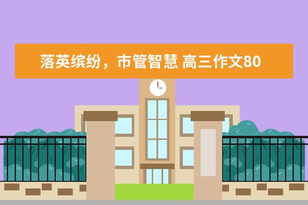 落英缤纷，市管智慧 高三作文800字左右