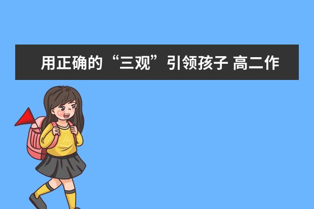 用正确的“三观”引领孩子 高二作文800字左右