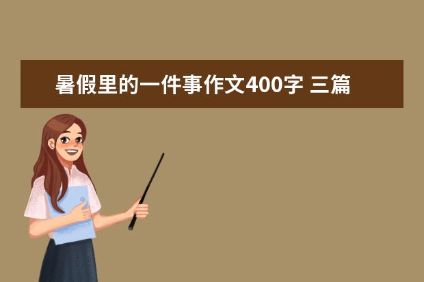 暑假里的一件事作文400字 三篇