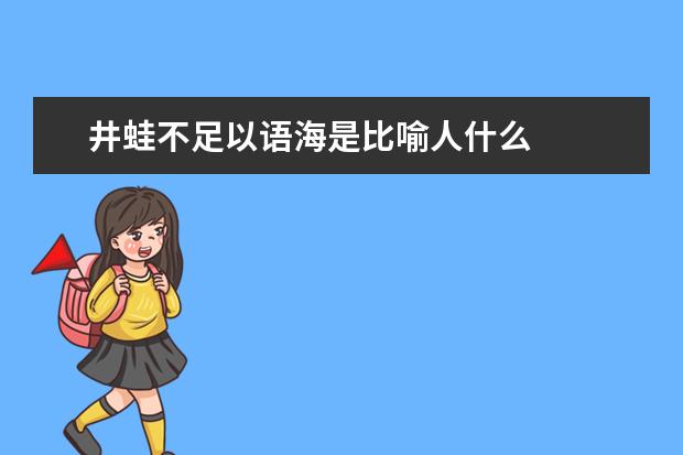 井蛙不足以语海是比喻人什么