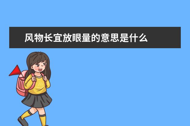 风物长宜放眼量的意思是什么