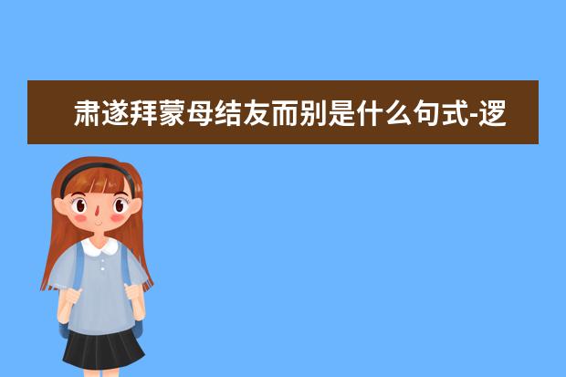 肃遂拜蒙母结友而别是什么句式-逻辑推理解题技巧秒杀