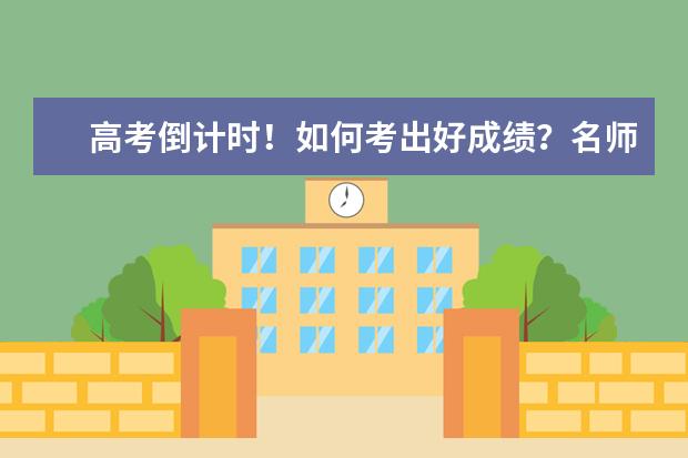 高考倒计时！如何考出好成绩？名师给出7个建议