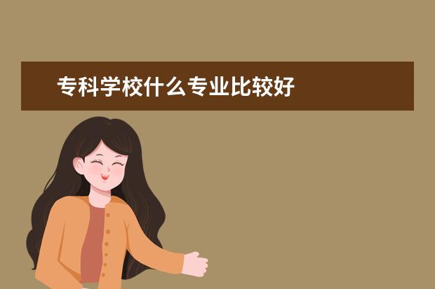 专科学校什么专业比较好