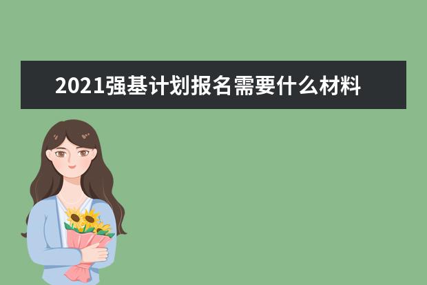 2021强基计划报名需要什么材料 报名必备材料有哪些