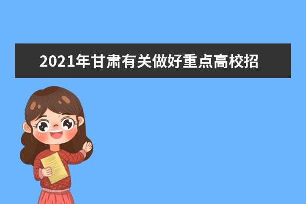 2021年甘肃有关做好重点高校招生专项计划实施工作的落实通告