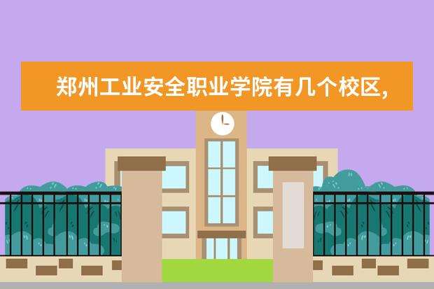 郑州工业安全职业学院有几个校区,哪个校区最好及各校区介绍