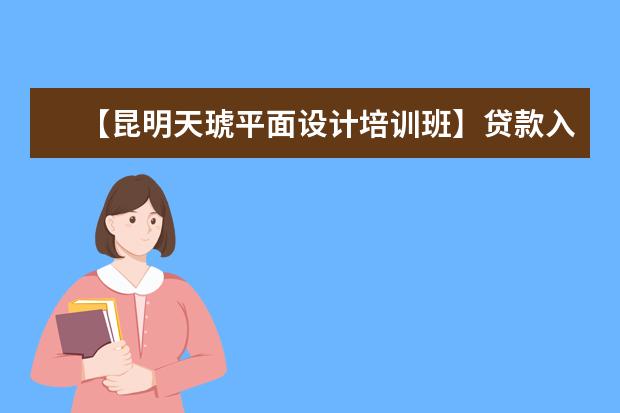 【昆明天琥平面设计培训班】贷款入学轻松还款