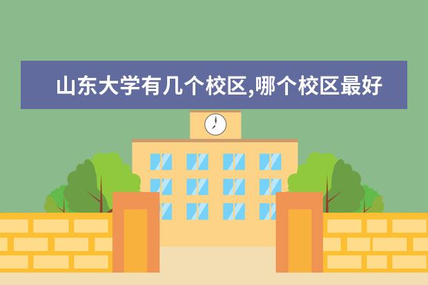 山东大学有几个校区,哪个校区最好及各校区介绍