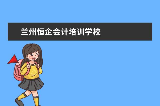 兰州恒企会计培训学校