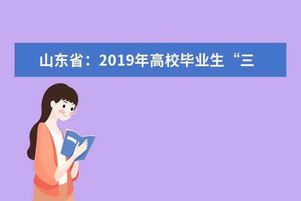 山东省：2019年高校毕业生“三支一扶”计划招募公告