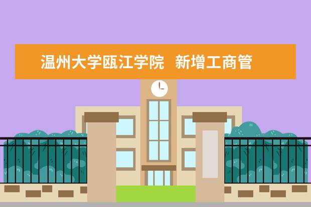 温州大学瓯江学院   新增工商管理专业 招生计划增加158人