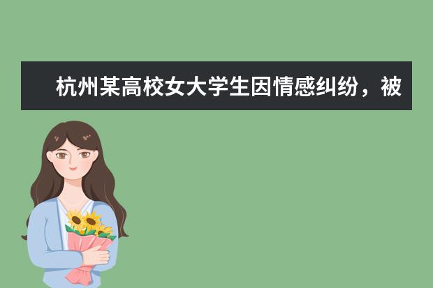 杭州某高校女大学生因情感纠纷，被人恶意开车碾压