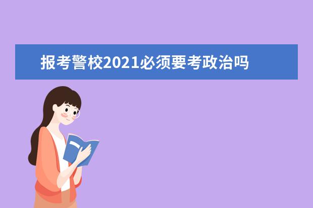 报考警校2021必须要考政治吗 招生条件是什么