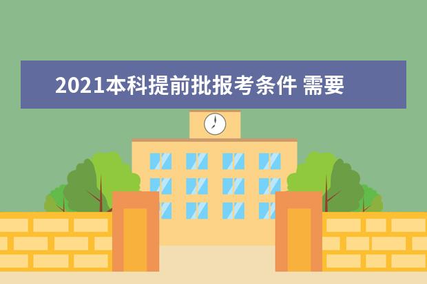 2021本科提前批报考条件 需要提前报名吗