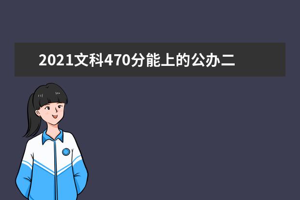 2021文科470分能上的公办二本大学有哪些