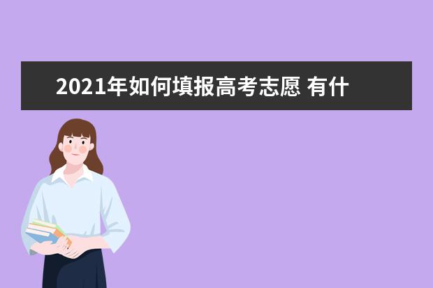 2021年如何填报高考志愿 有什么技巧