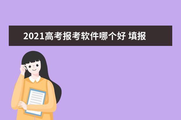 2021高考报考软件哪个好 填报志愿软件推荐