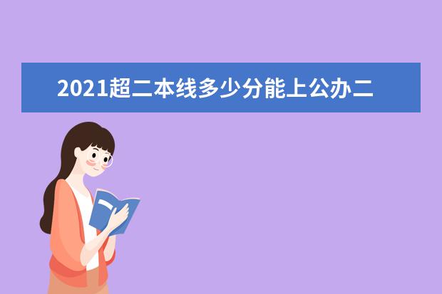 2021超二本线多少分能上公办二本