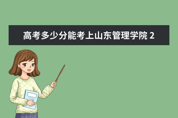 高考多少分能考上山东管理学院 2020录取分数线