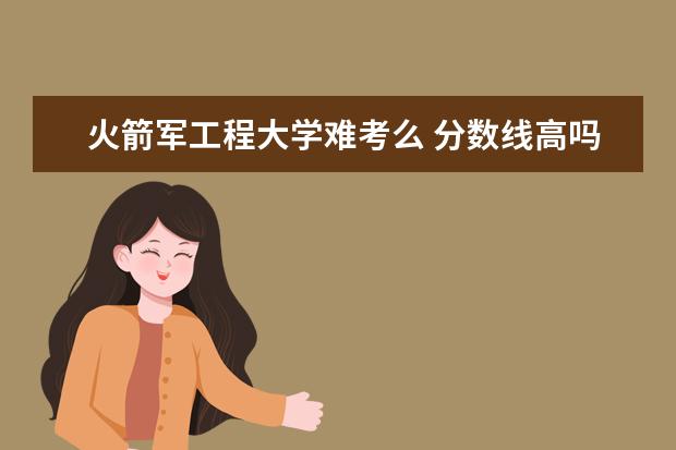 火箭军工程大学难考么 分数线高吗