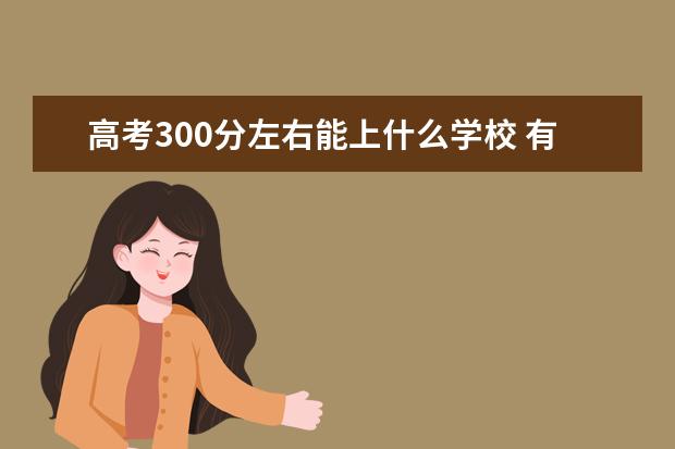 高考300分左右能上什么学校 有哪些出路