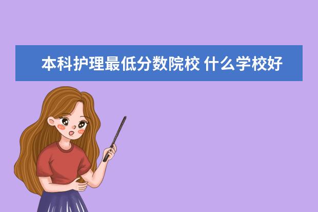 本科护理最低分数院校 什么学校好