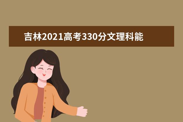 吉林2021高考330分文理科能报考的学校名单