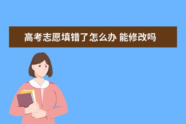 高考志愿填错了怎么办 能修改吗