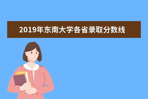 2019年东南大学各省录取分数线汇总