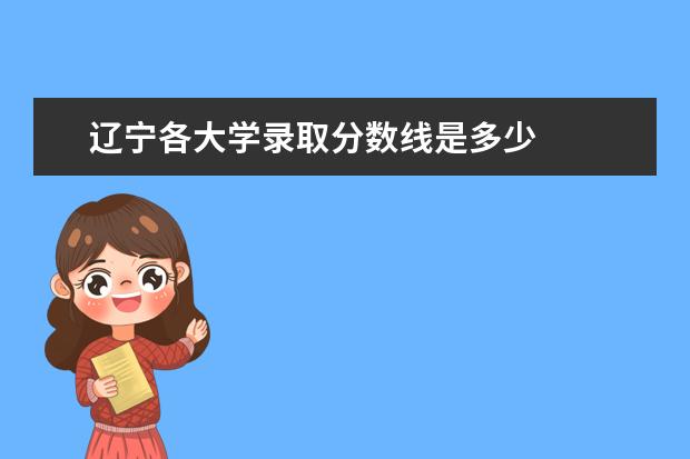 辽宁各大学录取分数线是多少