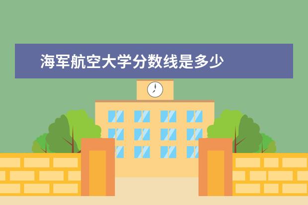 海军航空大学分数线是多少