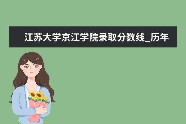 江苏大学京江学院录取分数线_历年文科理科分数线