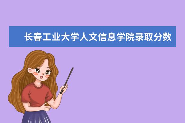 长春工业大学人文信息学院录取分数线_历年文科理科分数线