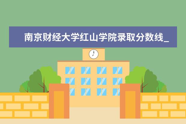 南京财经大学红山学院录取分数线_历年文科理科分数线