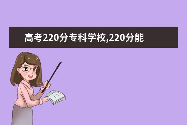 高考220分专科学校,220分能上什么专科大学