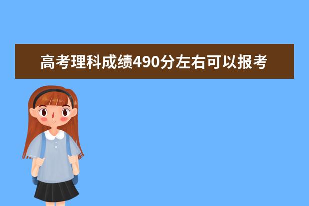 高考理科成绩490分左右可以报考上什么大学