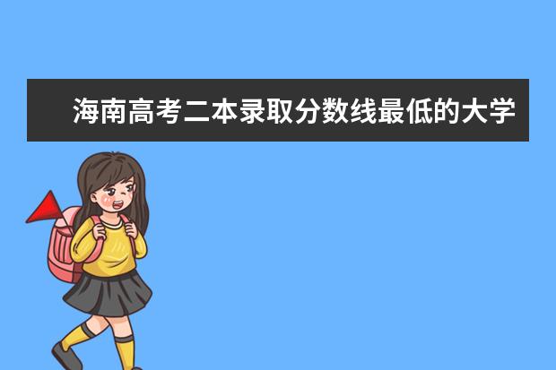 海南高考二本录取分数线最低的大学名单【文科 理科】