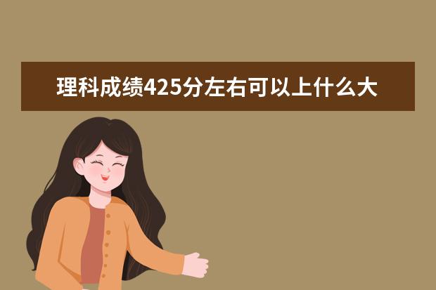 理科成绩425分左右可以上什么大学