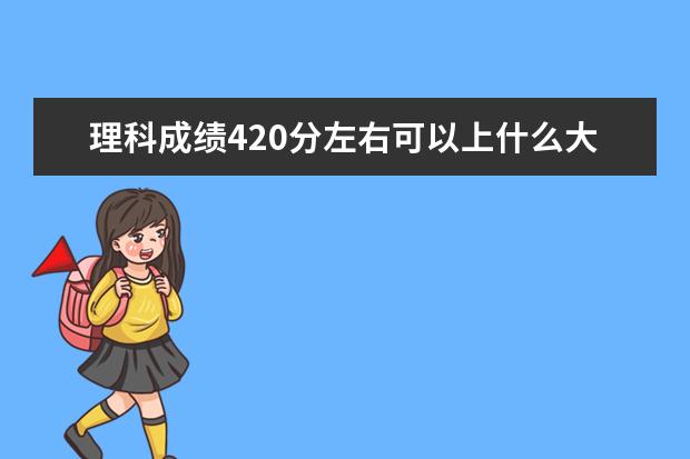 理科成绩420分左右可以上什么大学