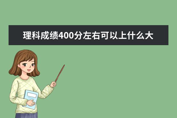 理科成绩400分左右可以上什么大学