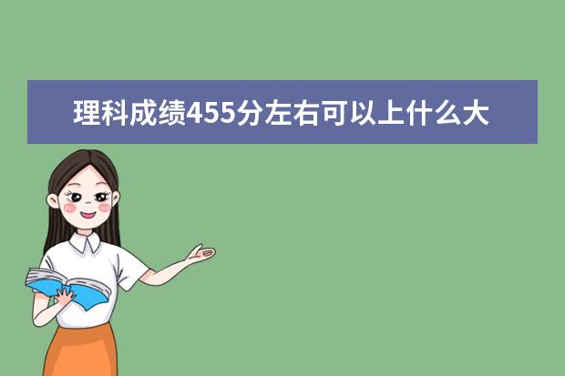 理科成绩455分左右可以上什么大学