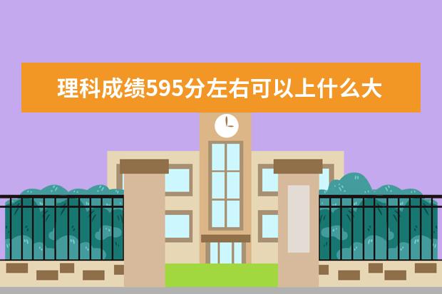 理科成绩595分左右可以上什么大学